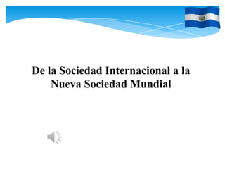 De la Sociedad Internacional a la
Nueva Sociedad Mundial
 