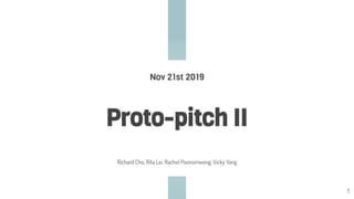 Proto-pitch II
Nov 21st 2019
Richard Cho, Rita Lei, Rachel Poonsiriwong, Vicky Yang
1
 