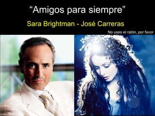 “ Amigos para siempre” Sara Brightman - José Carreras No uses el ratón, por favor 