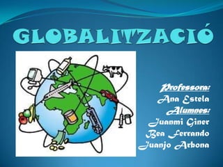 GLOBALITZACIÓ Professora: Ana Estela Alumnes: Juanmi Giner Bea Ferrando Juanjo Arbona 