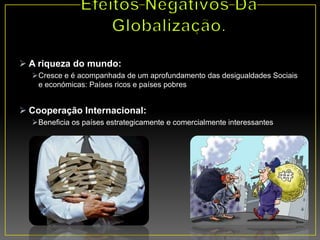  A riqueza do mundo:
Cresce e é acompanhada de um aprofundamento das desigualdades Sociais
e económicas: Países ricos e países pobres
 Cooperação Internacional:
Beneficia os países estrategicamente e comercialmente interessantes
 