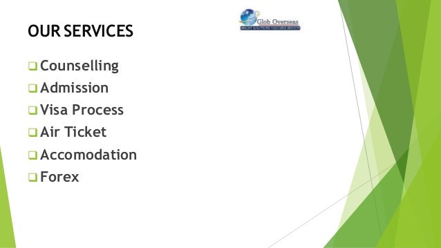 OUR SERVICES
 Counselling
 Admission
 Visa Process
 Air Ticket
 Accomodation
 Forex
 