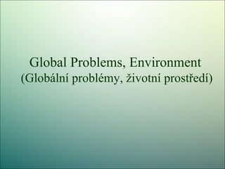Global Problems, Environment
(Globální problémy, životní prostředí)
 