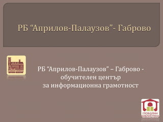 РБ “Априлов-Палаузов” – Габрово -
обучителен център
за информационна грамотност
 