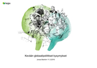 Kevään globaalipoliittiset kysymykset
Jonas Biström 11.3.2016
 