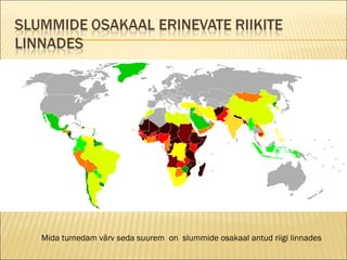 Mida tumedam värv seda suurem  on  slummide osakaal antud riigi linnades 