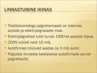 Traditsioonidega jalgrattamaast on tulemas autode ja elektrijalgrataste maa. Elektrijalgrattad tulid turule 1990-te aastate lõpus  2005 müüdi neid 10 milj.  Autofirmad müüvad aastas ca 3 milj autot. Paljudes linnades keelatakse autofirmade survel jalgrattasõit. 