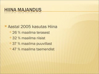 Aastal 2005 kasutas Hiina  26 % maailma terasest 32 % maailma riisist 37 % maailma puuvillast 47 % maailma tsemendist 
