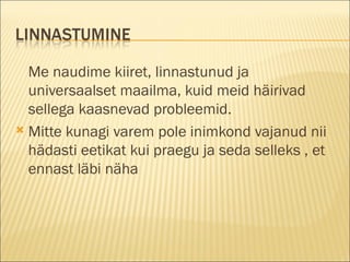 Me naudime kiiret, linnastunud ja universaalset maailma, kuid meid häirivad sellega kaasnevad probleemid. Mitte kunagi varem pole inimkond vajanud nii hädasti eetikat kui praegu ja seda selleks , et ennast läbi näha 