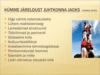 Olge valmis ootamatusteks Lühem reaktsiooniaeg Lamedamad struktuurid Töörühmad ja partnerid Globaalne küla Kultuuriteadlikkus Investeerimine tehnoloogiatesse Perekonnatunde loomine Eesmärk ja mõte Liidri võimekus otsustab kõik 