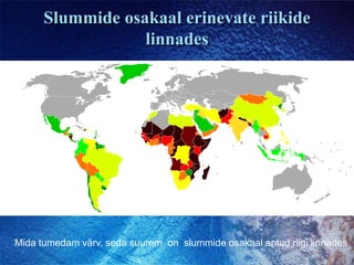Slummide osakaal erinevate riikide linnadesMida tumedam värv, seda suurem  on  slummide osakaal antud riigi linnades
