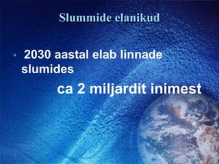 Slummide elanikud2030 aastal elab linnade slumidesca 2 miljardit inimest
