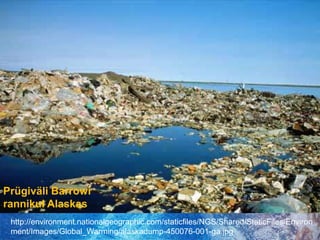 Prügiväli Barrowi rannikul Alaskashttp://environment.nationalgeographic.com/staticfiles/NGS/Shared/StaticFiles/Environment/Images/Global_Warming/alaskadump-450076-001-ga.jpg