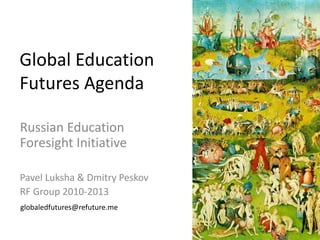 Global Education
Futures Agenda
Russian Education
Foresight Initiative
Pavel Luksha & Dmitry Peskov
RF Group 2010-2013
globaledfutures@refuture.me

 