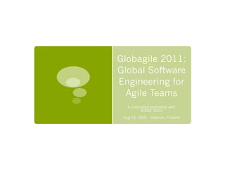 Globagile 2011:
Global Software
Engineering for
  Agile Teams
   A collocated workshop with
           ICGSE 2011
 Aug 15, 2001 - Helsinki, Finland
 