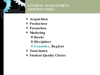 STUDENT  INVOLVEMENT OPPORTUNITIES Acquisition Production Promotion Marketing Books Disciplines Countries , Regions Translation Student Quality Circles 