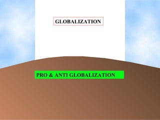 PRO & ANTI GLOBALIZATION GLOBALIZATION 