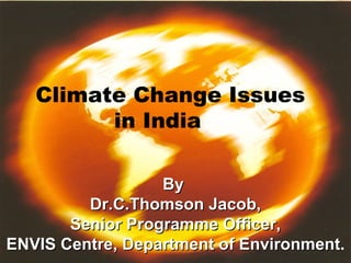 Climate Change Issues
         in India

                  By
         Dr.C.Thomson Jacob,
       Senior Programme Officer,
ENVIS Centre, Department of Environment.
                            Environment
 