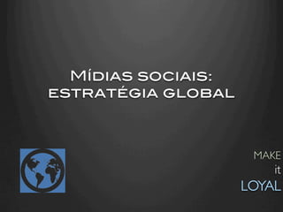 Mídias sociais:!
estratégia global!



                       MAKE
                            it
                     LOYAL	

 
