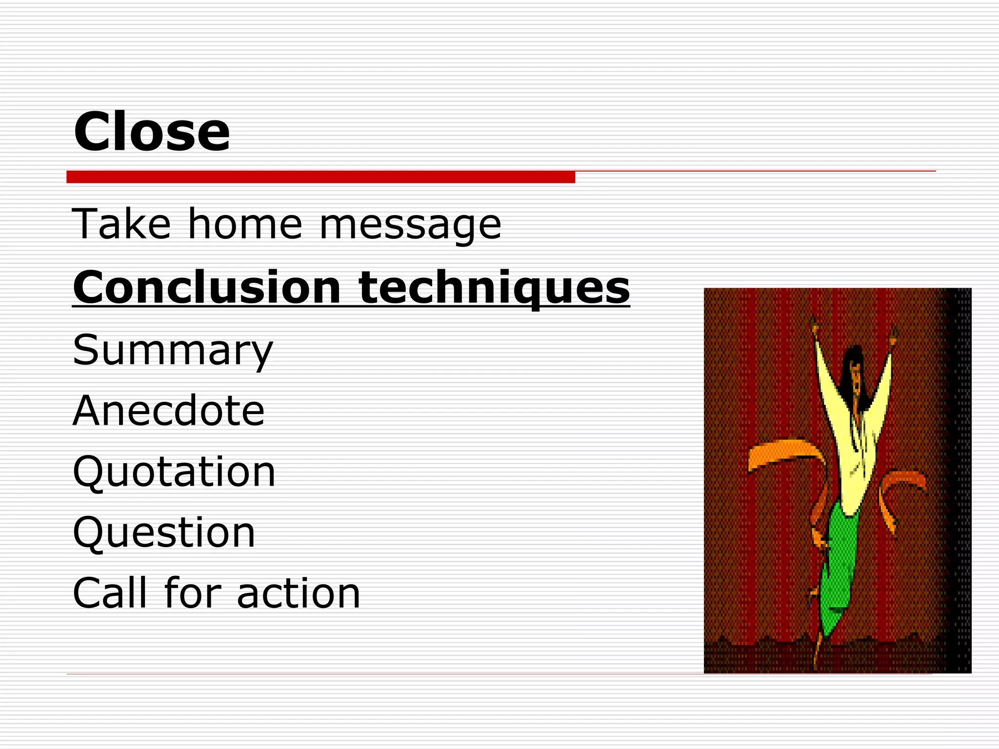Close Take home message Conclusion techniques Summary Anecdote Quotation Question Call for action 