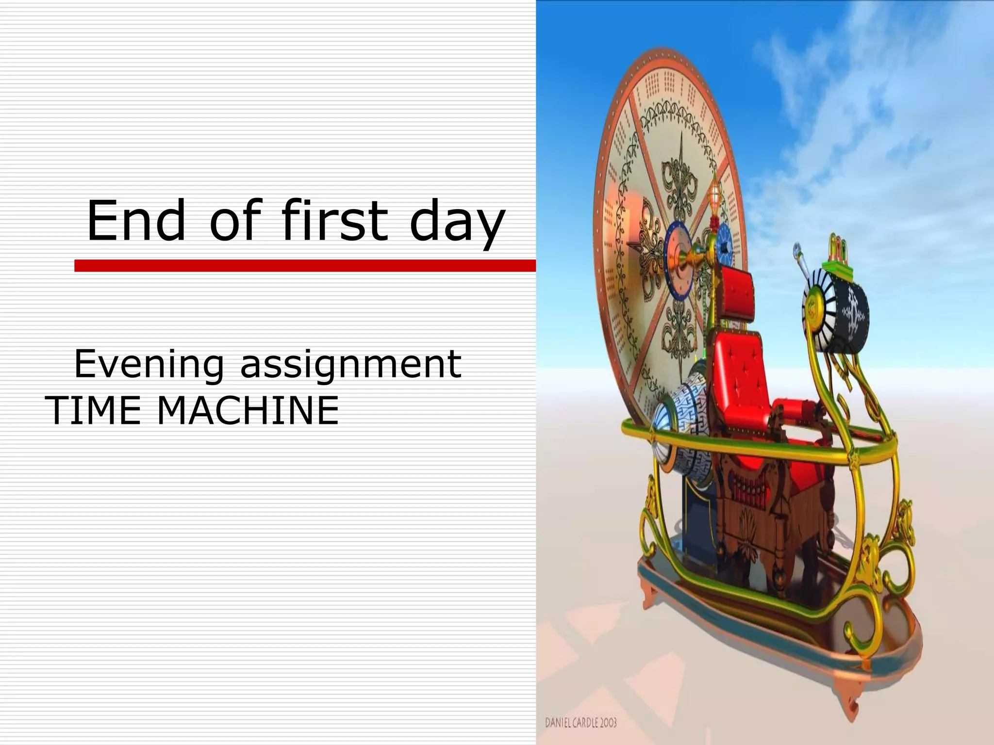 End of first day  Evening assignment  TIME MACHINE  