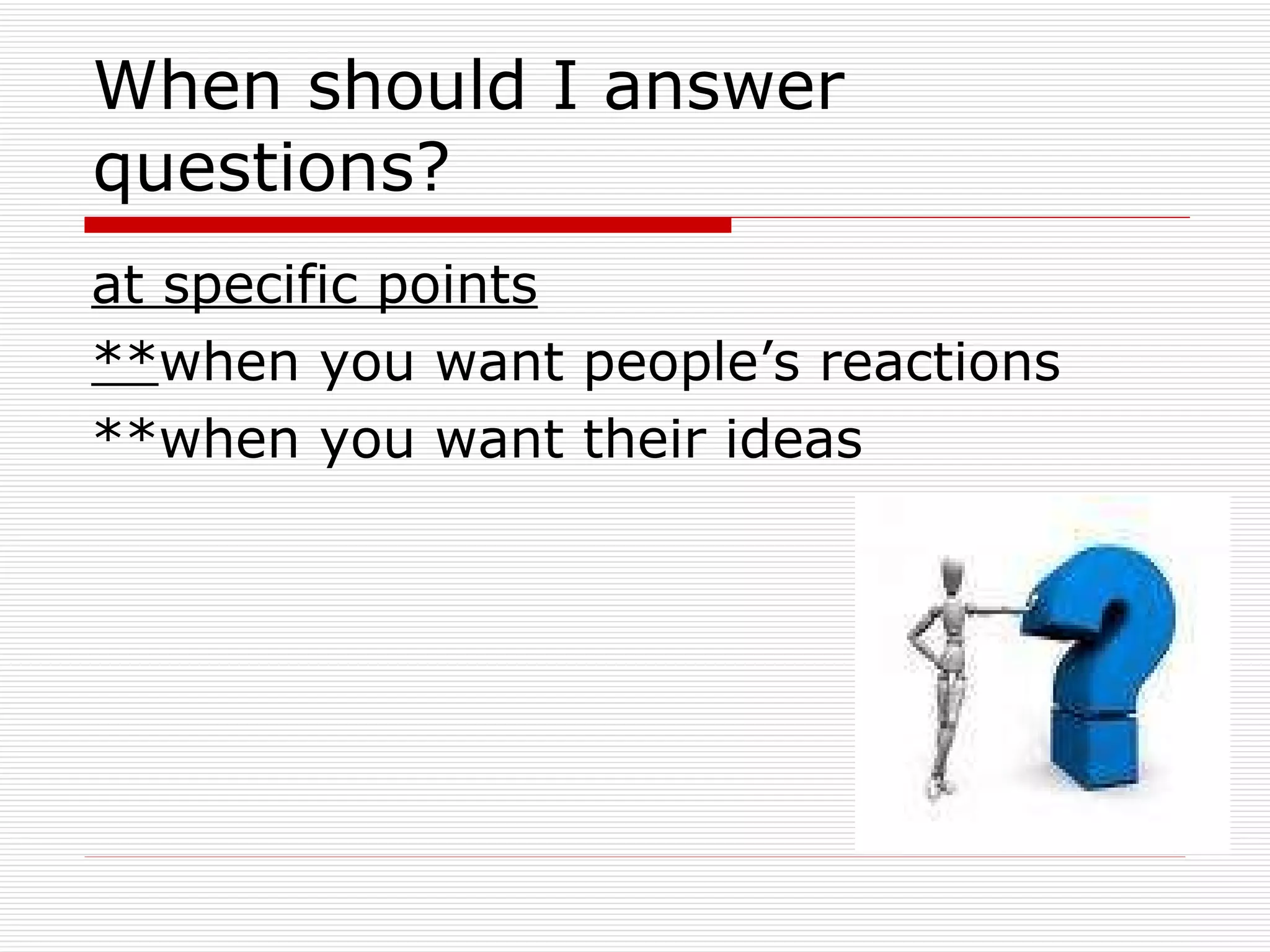 When should I answer questions? at specific points ** when you want people’s reactions **when you want their ideas 