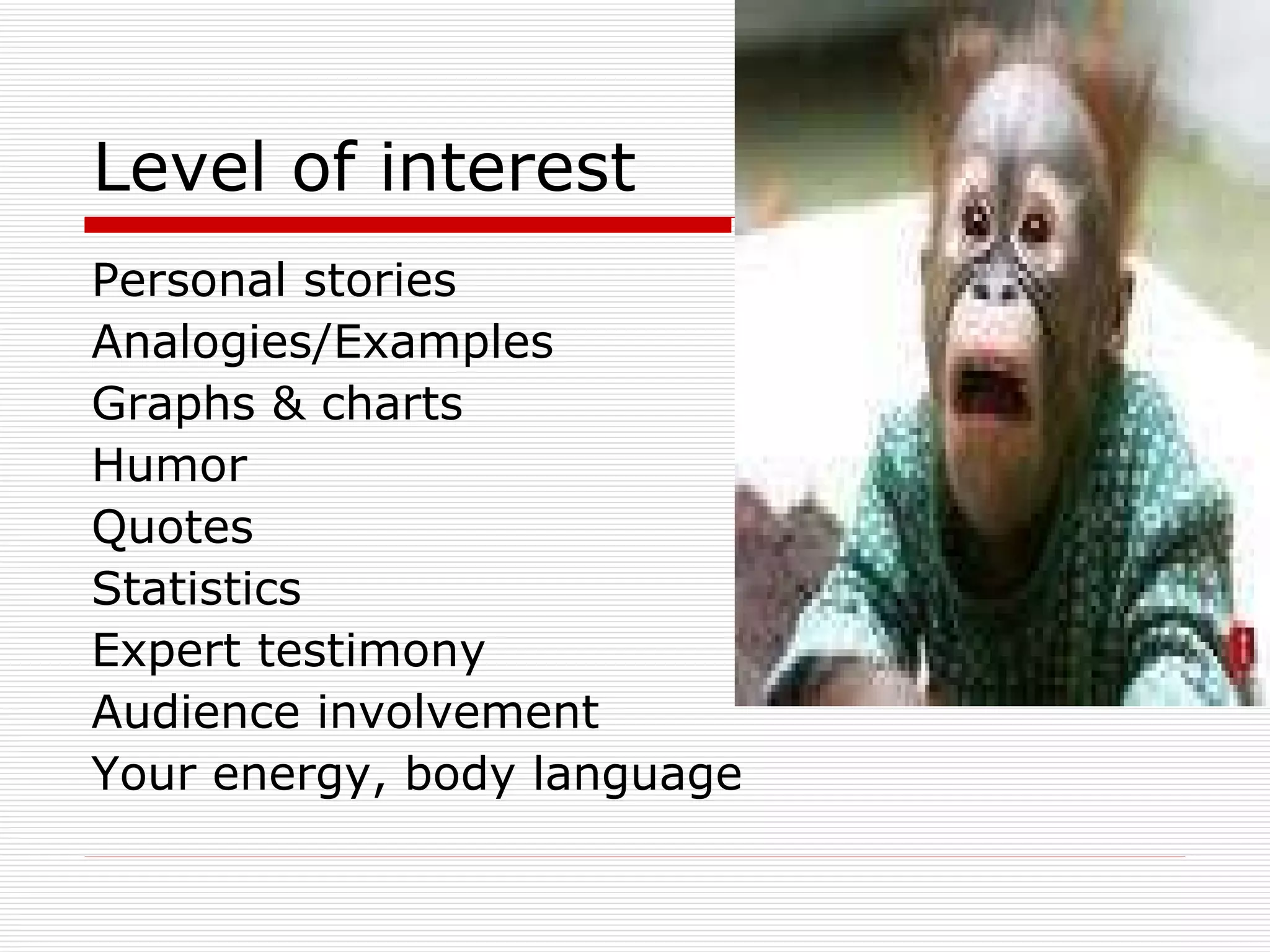Level of interest Personal stories Analogies/Examples Graphs & charts Humor Quotes Statistics Expert testimony Audience involvement Your energy, body language 