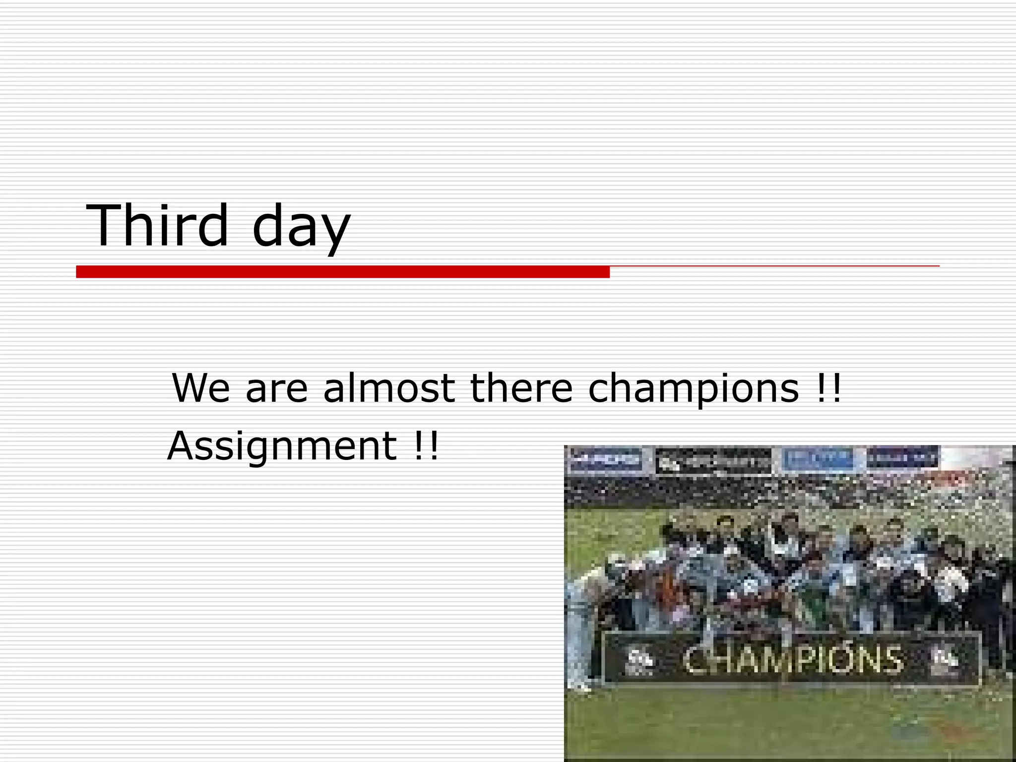 Third day We are almost there champions !! Assignment !!  
