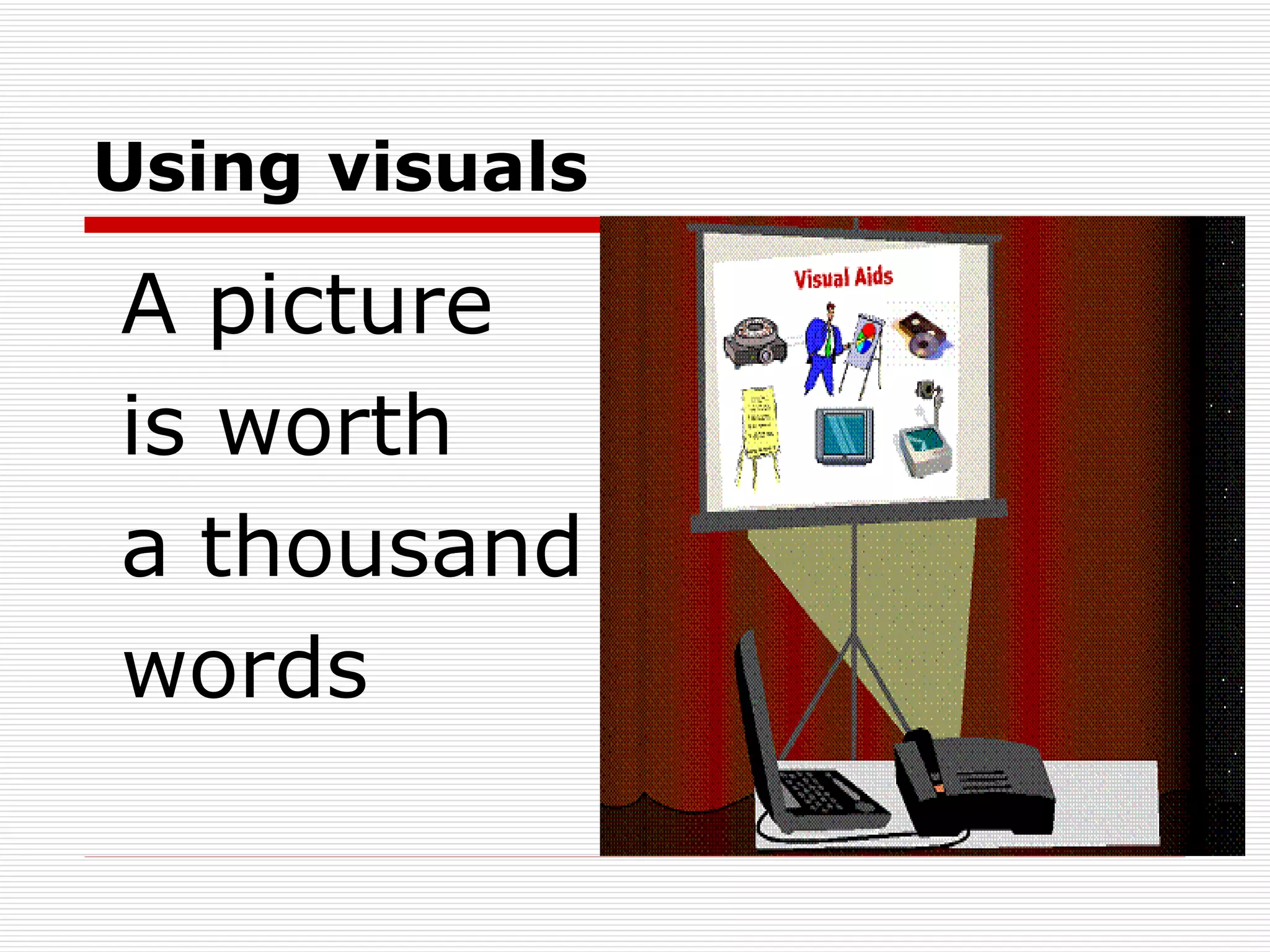 Using visuals A picture is worth a thousand words 