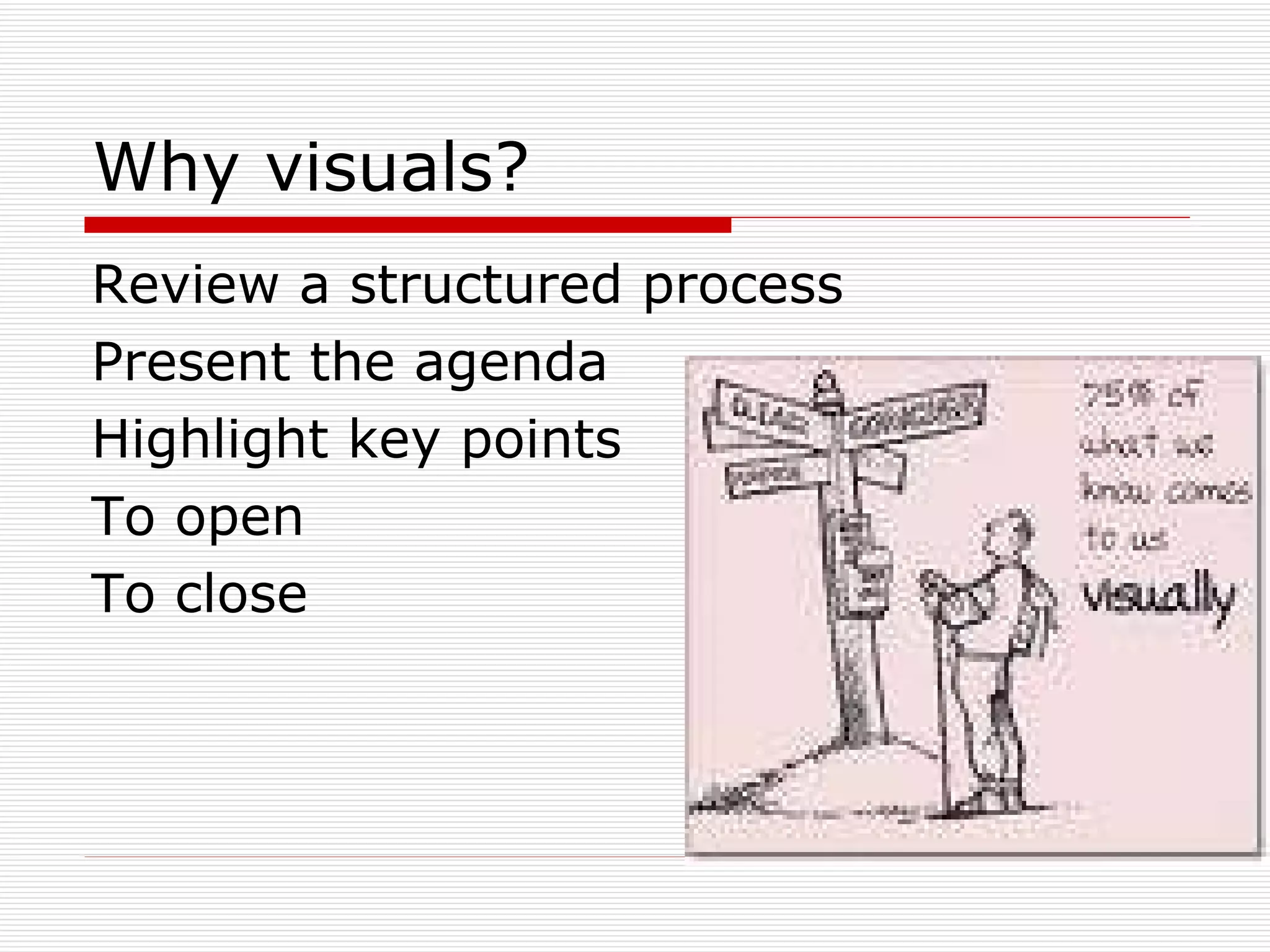 Why visuals? Review a structured process Present the agenda Highlight key points To open To close 