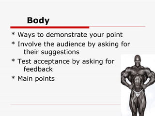 Body * Ways to demonstrate your point * Involve the audience by asking for  their suggestions  * Test acceptance by asking for  feedback  * Main points 