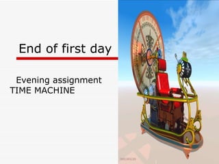 End of first day  Evening assignment  TIME MACHINE  