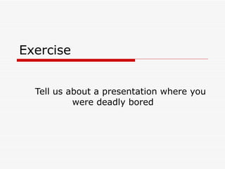 Exercise  Tell us about a presentation where you were deadly bored  