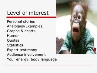 Level of interest Personal stories Analogies/Examples Graphs & charts Humor Quotes Statistics Expert testimony Audience involvement Your energy, body language 