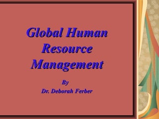 Global HumanGlobal Human
ResourceResource
ManagementManagement
ByBy
Dr. Deborah FerberDr. Deborah Ferber
 
