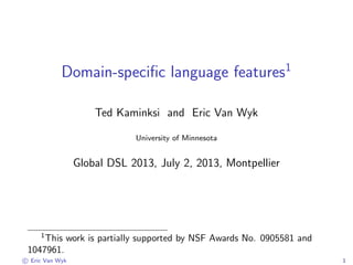 Domain-speciﬁc language features1
Ted Kaminksi and Eric Van Wyk
University of Minnesota
Global DSL 2013, July 2, 2013, Montpellier
1
This work is partially supported by NSF Awards No. 0905581 and
1047961.
c Eric Van Wyk 1
 