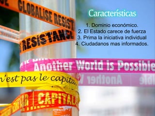 Características 
1. Dominio económico. 
2. El Estado carece de fuerza 
3. Prima la iniciativa individual 
4. Ciudadanos mas informados. 
 