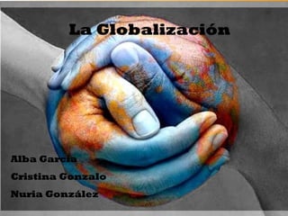 La Globalización
Alba García
Cristina Gonzalo
Nuria González
 