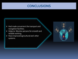  Had made convenient the transport and
navigation facilities.
 Helps to Monitor persons for smooth and
reliable working.
 Have improved agricultural and other
systems.
CONCLUSIONS
 
