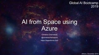 AI from Space using
Azure
Christos Charmatzis
@christoscharmatzis
https://tageoforce.com
Athens, December 2019
Global AI Bootcamp
2019
 