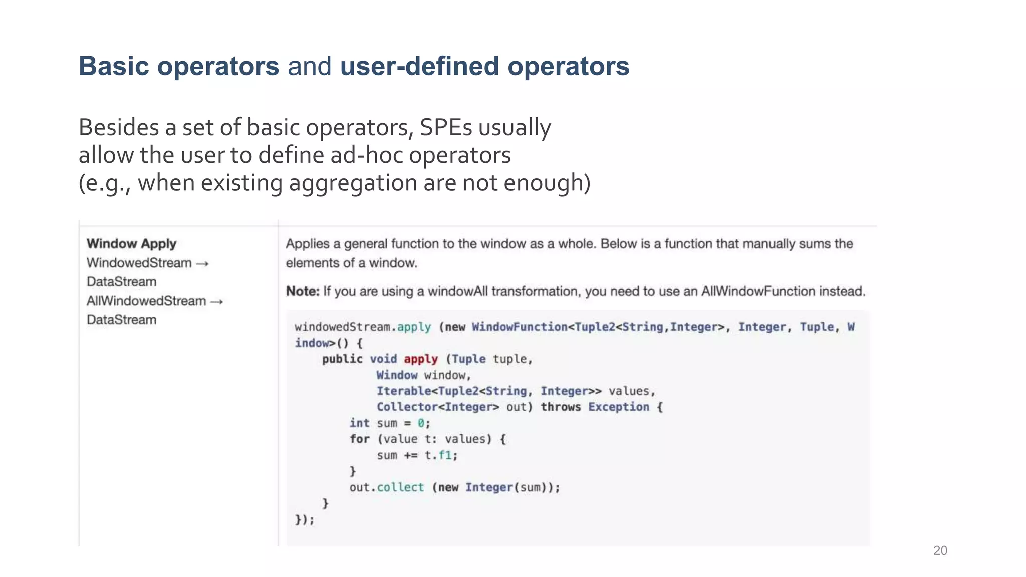 Basic operators and user-defined operators
20
Besides a set of basic operators, SPEs usually
allow the user to define ad-hoc operators
(e.g., when existing aggregation are not enough)
 