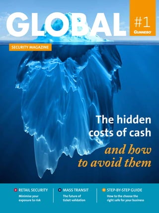 #1
The hidden
costs of cash
and how
to avoid them
SECURITY MAGAZINE
RETAIL SECURITY
Minimise your
exposure to risk
MASS TRANSIT
The future of
ticket validation
STEP-BY-STEP GUIDE
How to the choose the
right safe for your business
 