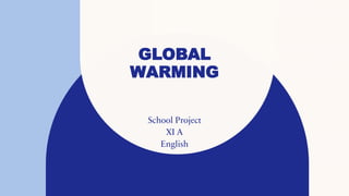 GLOBAL
WARMING
School Project
XI A
English
 