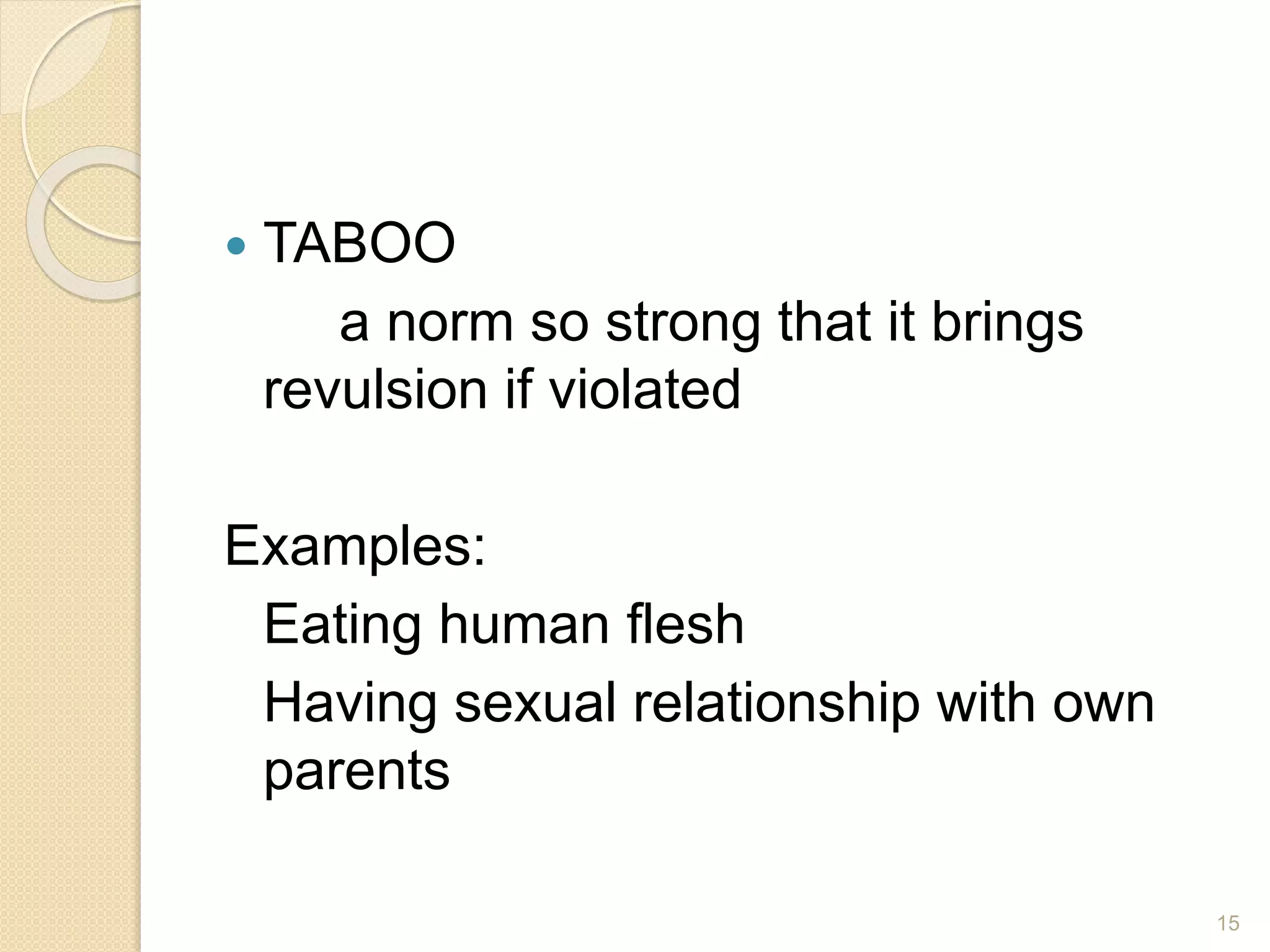  TABOO
a norm so strong that it brings
revulsion if violated
Examples:
Eating human flesh
Having sexual relationship with own
parents
15
 
