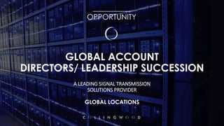 GLOBAL ACCOUNT
DIRECTORS/ LEADERSHIP SUCCESSION
A LEADING SIGNAL TRANSMISSION
SOLUTIONS PROVIDER
GLOBAL LOCATIONS
__________
OPPORTUNITY
 