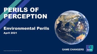 April 2021
© Ipsos | Environmental Perils of Perception 2021 | Public
PERILS OF
PERCEPTION
Environmental Perils
 