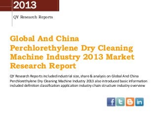 2013
QY Research Reports
Global And China
Perchlorethylene Dry Cleaning
Machine Industry 2013 Market
Research Report
QY Research Reports included industrial size, share & analysis on Global And China
Perchlorethylene Dry Cleaning Machine Industry 2013 also introduced basic information
included definition classification application industry chain structure industry overview
 