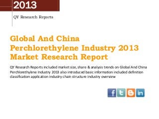 2013
QY Research Reports
Global And China
Perchlorethylene Industry 2013
Market Research Report
QY Research Reports included market size, share & analysis trends on Global And China
Perchlorethylene Industry 2013 also introduced basic information included definition
classification application industry chain structure industry overview
 