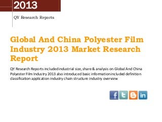 2013
QY Research Reports
Global And China Polyester Film
Industry 2013 Market Research
Report
QY Research Reports included industrial size, share & analysis on Global And China
Polyester Film Industry 2013 also introduced basic information included definition
classification application industry chain structure industry overview
 