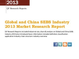 2013
QY Research Reports
Global and China SEBS Industry
2013 Market Research Report
QY Research Reports included industrial size, share & analysis on Global and China SEBS
Industry 2013 also introduced basic information included definition classification
application industry chain structure industry overview
 